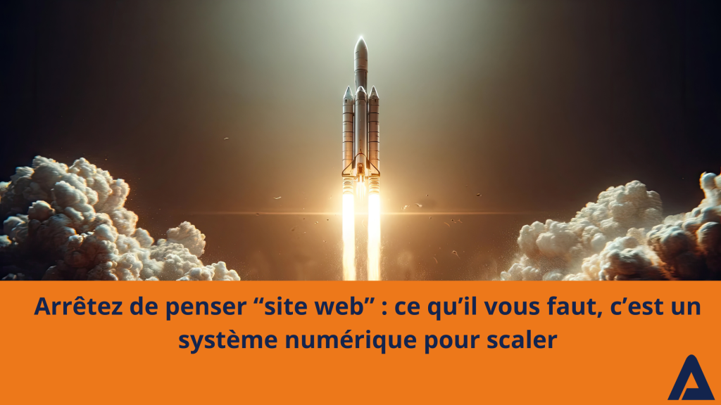 Arrêtez de penser “site web” : ce qu’il vous faut, c’est un système numérique pour scaler